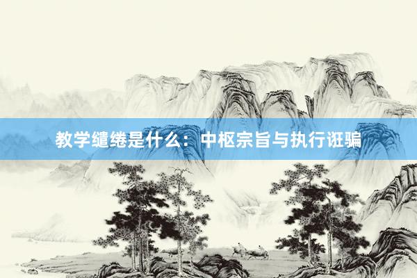 教学缱绻是什么:中枢宗旨与执行诳骗