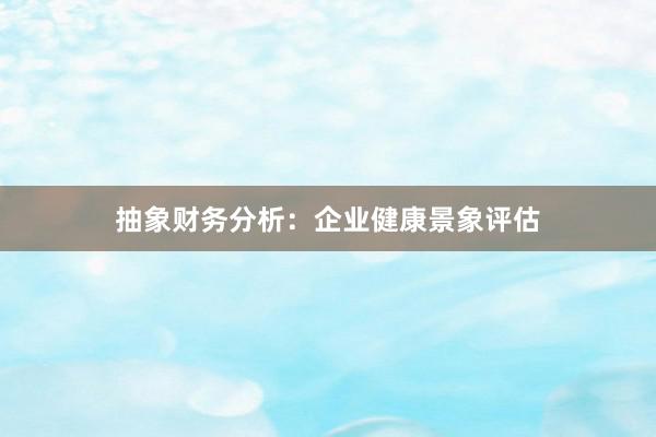 抽象财务分析:企业健康景象评估